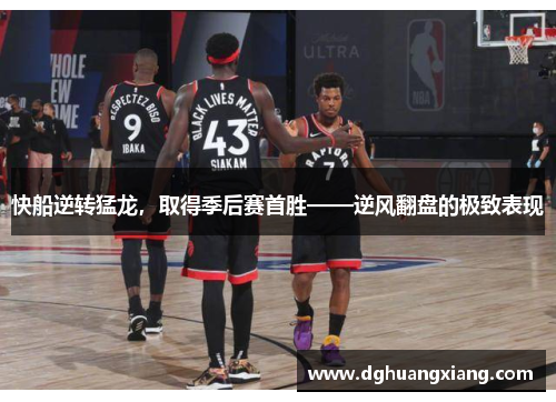快船逆转猛龙，取得季后赛首胜——逆风翻盘的极致表现