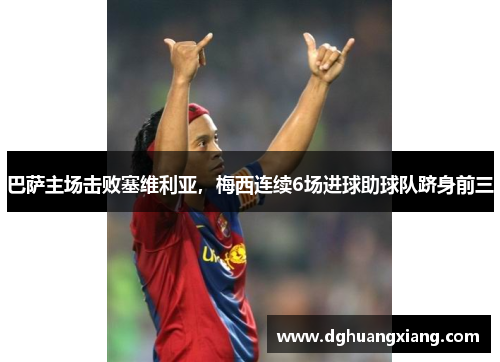 巴萨主场击败塞维利亚，梅西连续6场进球助球队跻身前三