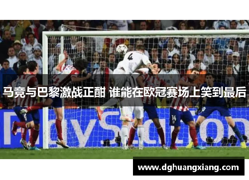 马竞与巴黎激战正酣 谁能在欧冠赛场上笑到最后
