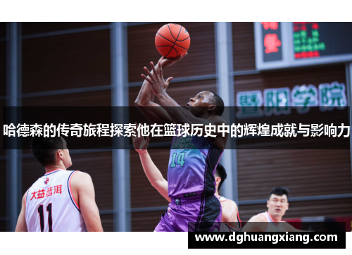 哈德森的传奇旅程探索他在篮球历史中的辉煌成就与影响力