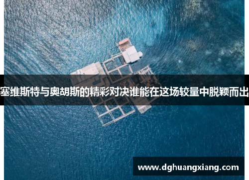 塞维斯特与奥胡斯的精彩对决谁能在这场较量中脱颖而出