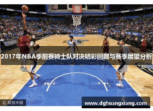 2017年NBA季前赛骑士队对决精彩回顾与赛季展望分析
