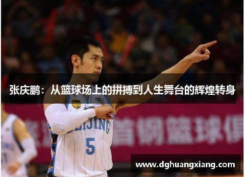 张庆鹏：从篮球场上的拼搏到人生舞台的辉煌转身