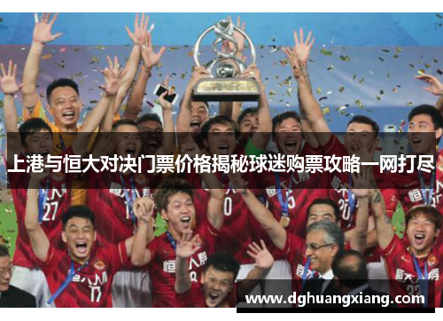 上港与恒大对决门票价格揭秘球迷购票攻略一网打尽