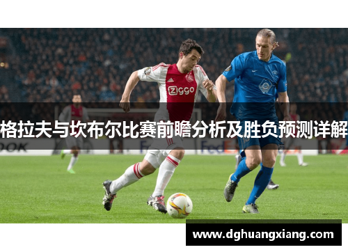 格拉夫与坎布尔比赛前瞻分析及胜负预测详解