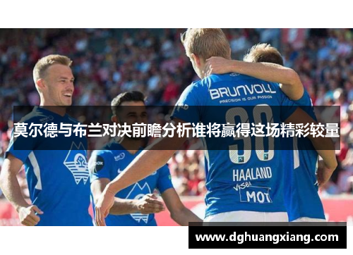 莫尔德与布兰对决前瞻分析谁将赢得这场精彩较量