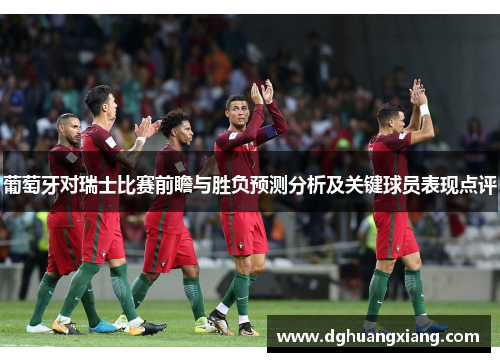 葡萄牙对瑞士比赛前瞻与胜负预测分析及关键球员表现点评