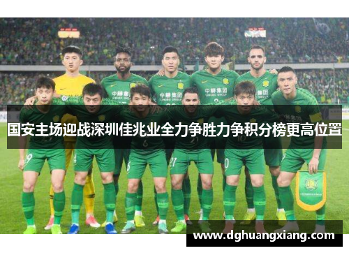 国安主场迎战深圳佳兆业全力争胜力争积分榜更高位置