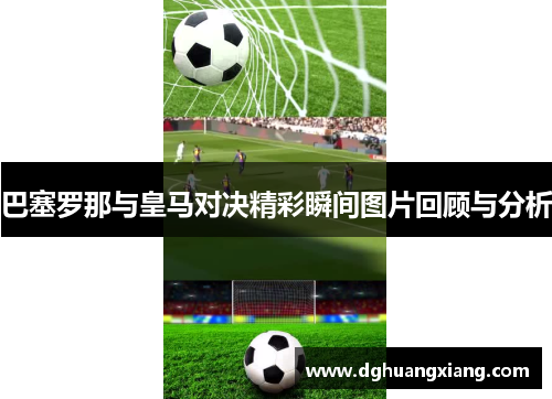 巴塞罗那与皇马对决精彩瞬间图片回顾与分析