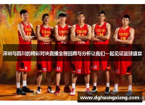 深圳与四川的精彩对决直播全程回顾与分析让我们一起见证篮球盛宴