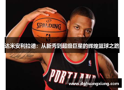 达米安利拉德：从新秀到超级巨星的辉煌篮球之路