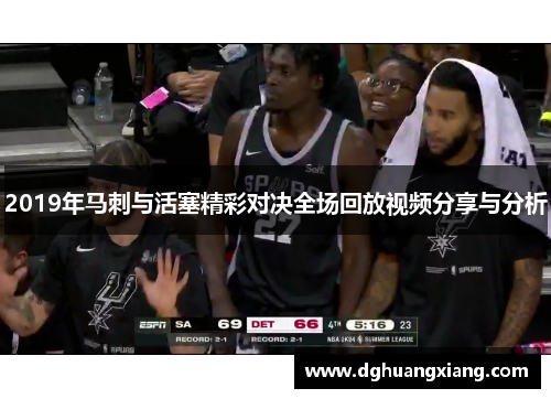 2019年马刺与活塞精彩对决全场回放视频分享与分析